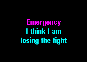 Emergency

I think I am
losing the fight