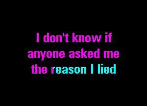 I don't know if

anyone asked me
the reason I lied