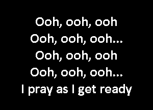 Ooh, ooh, ooh
Ooh, ooh, ooh...

Ooh, ooh, ooh
Ooh, ooh, ooh...
I pray as I get ready