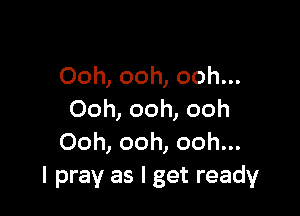 Ooh, ooh, ooh...

Ooh, ooh, ooh
Ooh, ooh, ooh...
I pray as I get ready