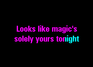 Looks like magic's

solely yours tonight