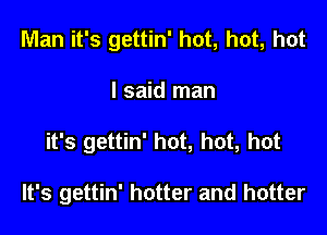 Man it's gettin' hot, hot, hot
I said man

it's gettin' hot, hot, hot

It's gettin' hotter and hotter