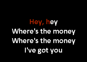 Hey, hey

Where's the money
Where's the money
I've got you