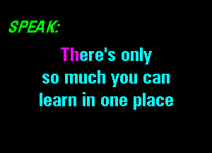 sparc-
There's only

so much you can
learn in one place