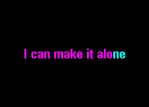 I can make it alone