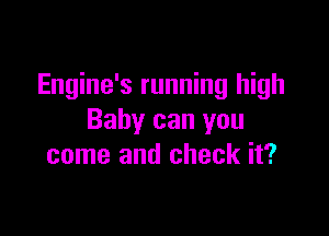 Engine's running high

Baby can you
come and check it?
