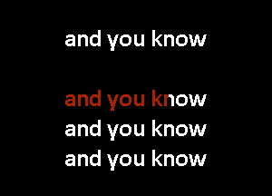 and you know

and you know
and you know
and you know