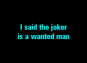 I said the joker

is a wanted man