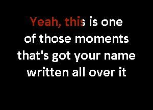 Yeah, this is one
of those moments

that's got your name
written all over it