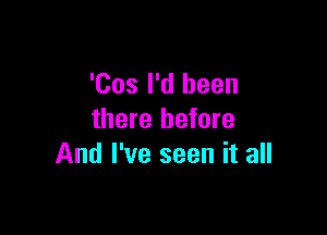 'Cos I'd been

there before
And I've seen it all