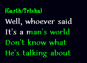 (Garthfl'risha)

Well, whoever said

It's a man's world
Don't know what
He's talking about