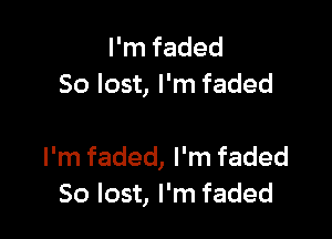I'm faded
50 lost, I'm faded

I'm faded, I'm faded
50 lost, I'm faded