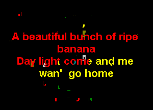 A beautiful buhch of ripe
banana

Day light con'ie and me
wan' go home