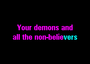 Your demons and

all the non-believers