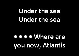 Under the sea
Under the sea

0 0 0 0 Where are
you now, Atlantis