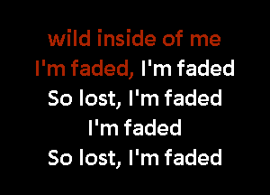 wild inside of me
I'm faded, I'm faded

50 lost, I'm faded
I'm faded
50 lost, I'm faded