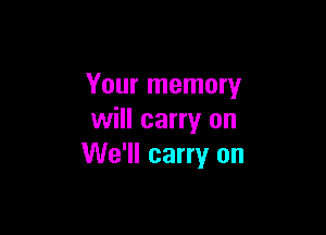 Your memory

will carry on
We'll carry on