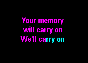 Your memory
will carry on

We'll carry on
