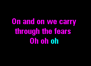 0n and on we carry
through the fears

Oh oh oh