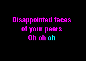 Disappointed faces
ofyourpeers

Oh oh oh