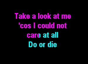 Take a look at me
'cos I could not

care at all
Do or die