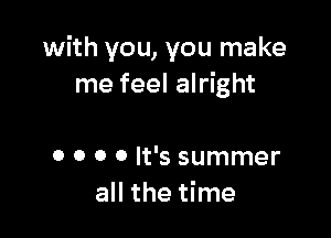 with you, you make
me feel alright

o o o 0 It's summer
all the time