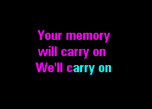 Your memory
will carry on

We'll carry on