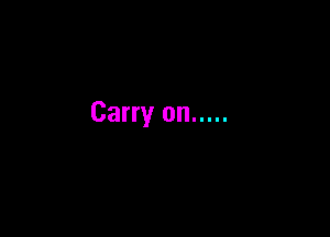 Carry on .....