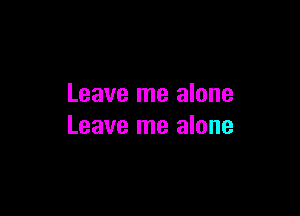 Leave me alone

Leave me alone