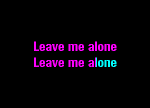 Leave me alone

Leave me alone