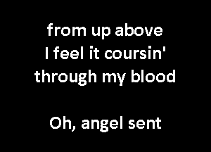 from up above
I feel it coursin'

through my blood

Oh, angel sent