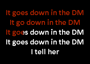 It goes down in the DM
It go down in the DM

It goes down in the DM
It goes down in the DM
IteII her