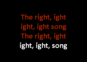 The right, ight
ight, ight song

The right, ight
ight, ight, song
