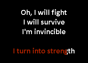 Oh, lwill fight
I will survive
I'm invincible

lturn into strength