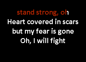 stand strong, oh
Heart covered in scars

but my fear is gone
Oh, Iwill fight