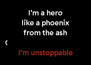 I'm a hero
like a phoenix

from the ash

I'm unstoppable