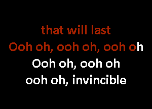 that will last
Ooh oh, ooh oh, ooh oh

Ooh oh, ooh oh
ooh oh, invincible