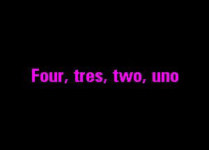 Four. tres. two, uno