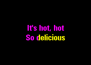 It's hot. hot

80 delicious