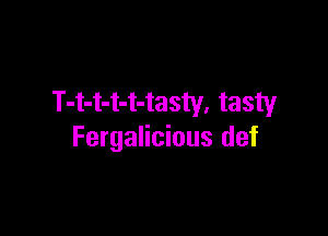 T-t-t-t-t-tasty. tasty

Fergalicious def