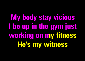 My body stay vicious
I be up in the gym iust

working on my fitness
He's my witness