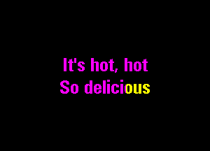 It's hot. hot

80 delicious