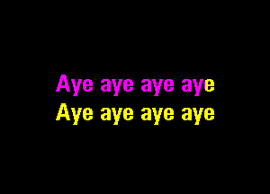 Aye aye aye aye

Aye aye aye aye