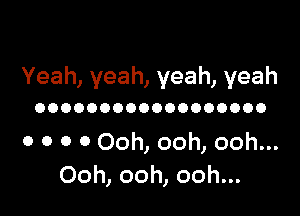 Yeah,yeah,yeah,yeah

OOOOOOOOOOOOOOOOOO

OOOOOomoomooh
Ooh,ooh,ooh.