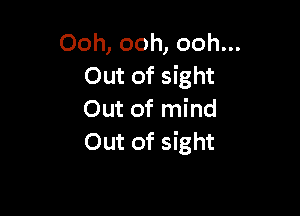 Ooh, ooh, ooh...
Out of sight

Out of mind
Out of sight