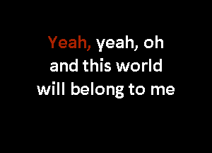 Yeah, yeah, oh
and this world

will belong to me