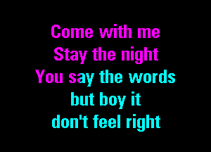 Come with me
Stay the night

You say the words
but buy it
don't feel right