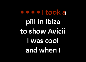 0 0 0 o I took a
pill in Ibiza

to show Avicii
I was cool
and when I
