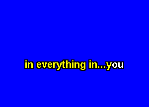 in everything in...you