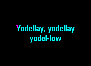 Yodellay. yodellay

yodeI-low